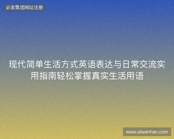 现代简单生活方式英语表达与日常交流实用指南轻松掌握真实生活用语